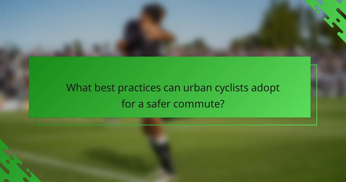 What best practices can urban cyclists adopt for a safer commute?